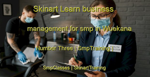 Skinart Learn business management for smp in Wuekana Number Three | SmpTraining | SmpClasses | SkinartTraining-Liberia